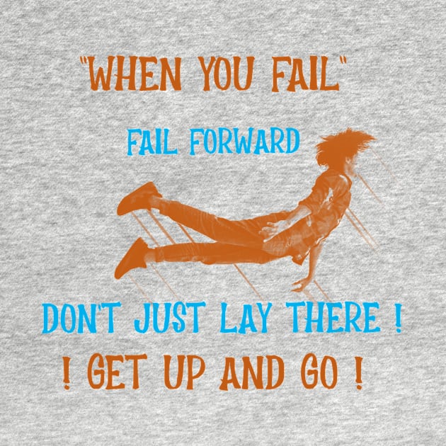 When You Fail, Fail Forward, Get Up and Go by Positive Inspiring T-Shirt Designs